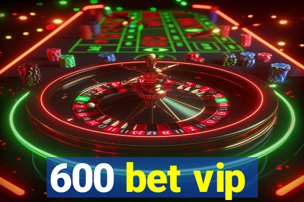 600 bet vip